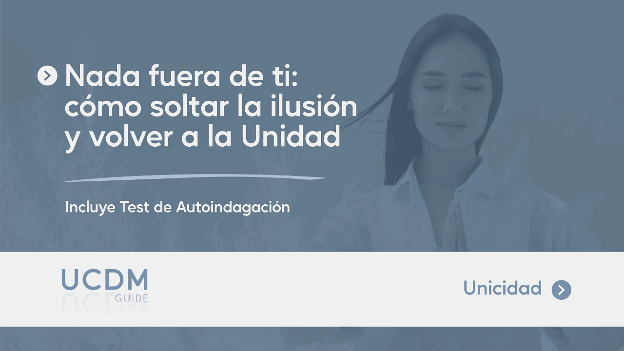 Nada fuera de ti: cómo soltar la ilusión y volver a la Unidad