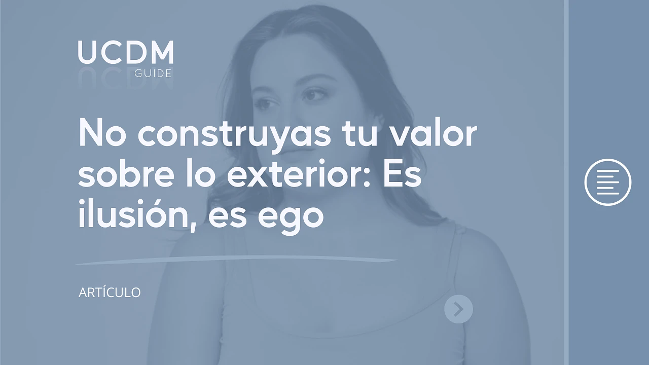 No construyas tu valor sobre lo exterior: Es ilusión, es ego